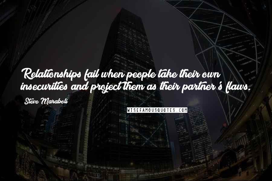 Steve Maraboli Quotes: Relationships fail when people take their own insecurities and project them as their partner's flaws.