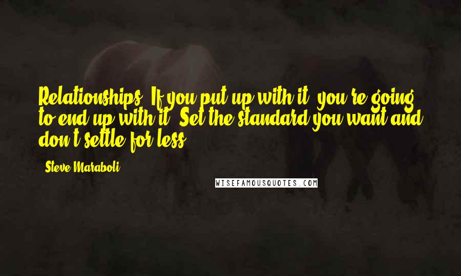 Steve Maraboli Quotes: Relationships: If you put up with it, you're going to end up with it. Set the standard you want and don't settle for less.