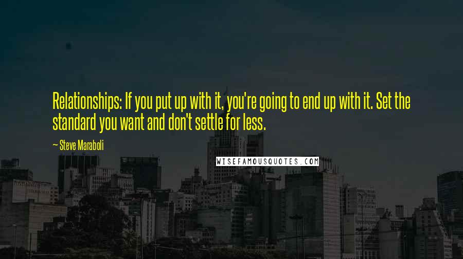 Steve Maraboli Quotes: Relationships: If you put up with it, you're going to end up with it. Set the standard you want and don't settle for less.