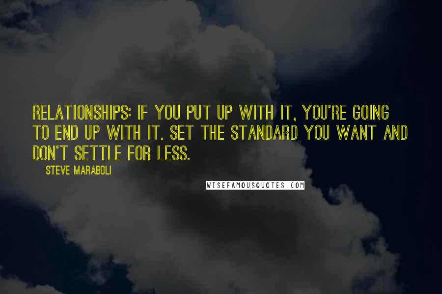 Steve Maraboli Quotes: Relationships: If you put up with it, you're going to end up with it. Set the standard you want and don't settle for less.