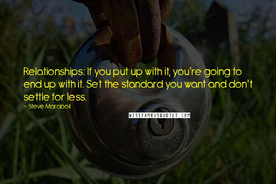 Steve Maraboli Quotes: Relationships: If you put up with it, you're going to end up with it. Set the standard you want and don't settle for less.