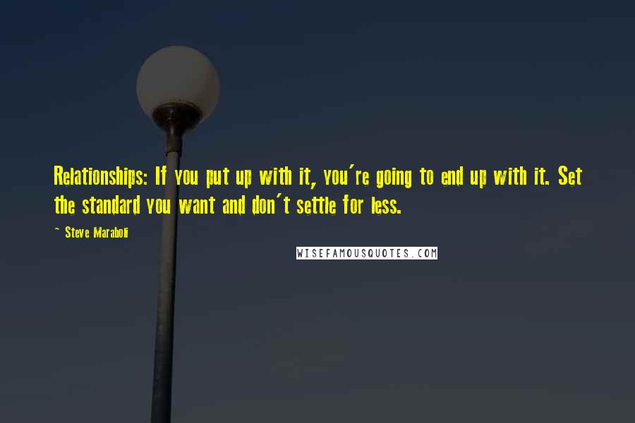 Steve Maraboli Quotes: Relationships: If you put up with it, you're going to end up with it. Set the standard you want and don't settle for less.