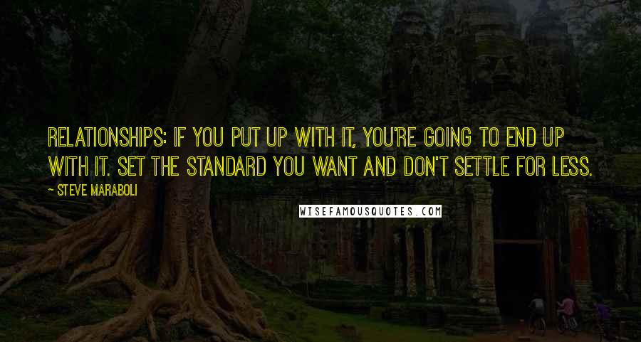 Steve Maraboli Quotes: Relationships: If you put up with it, you're going to end up with it. Set the standard you want and don't settle for less.