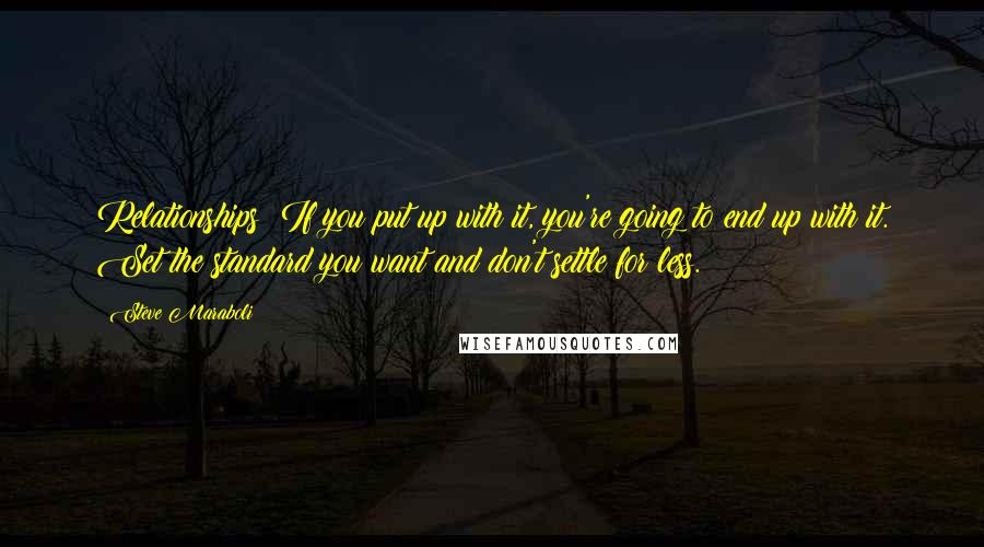 Steve Maraboli Quotes: Relationships: If you put up with it, you're going to end up with it. Set the standard you want and don't settle for less.