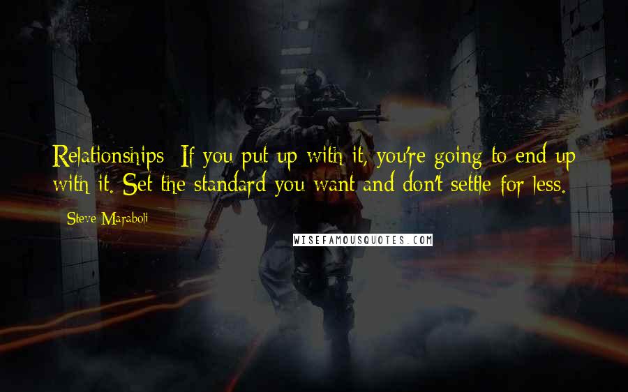 Steve Maraboli Quotes: Relationships: If you put up with it, you're going to end up with it. Set the standard you want and don't settle for less.