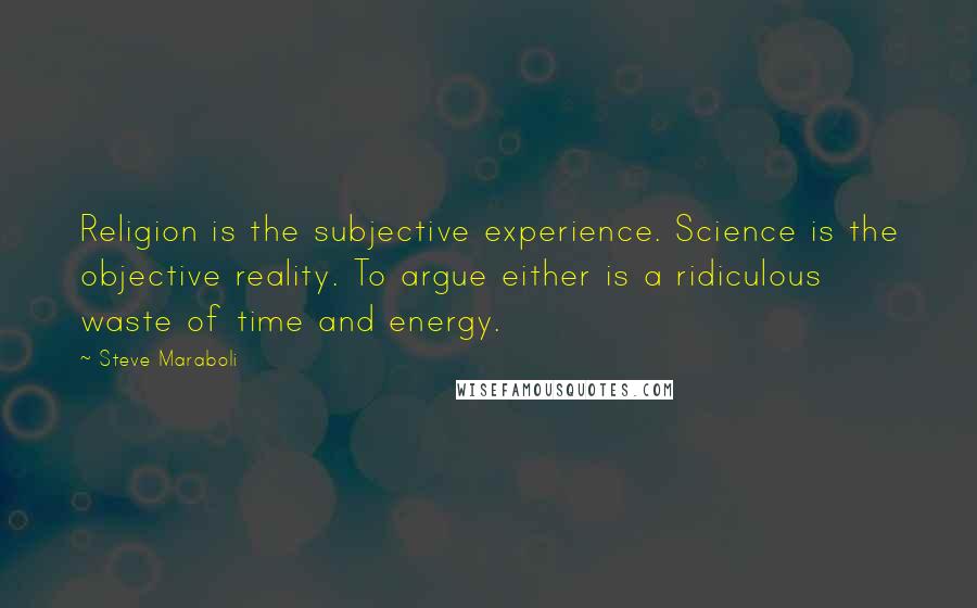 Steve Maraboli Quotes: Religion is the subjective experience. Science is the objective reality. To argue either is a ridiculous waste of time and energy.