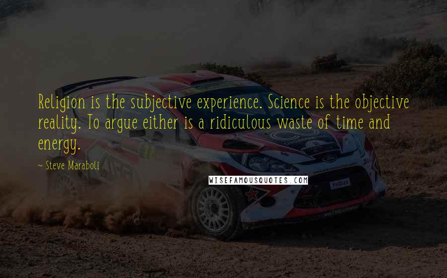 Steve Maraboli Quotes: Religion is the subjective experience. Science is the objective reality. To argue either is a ridiculous waste of time and energy.