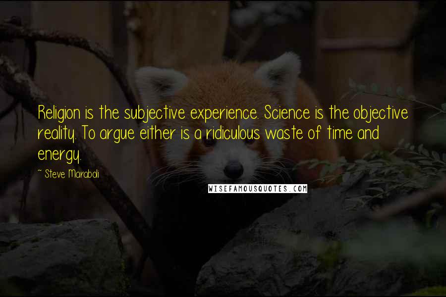 Steve Maraboli Quotes: Religion is the subjective experience. Science is the objective reality. To argue either is a ridiculous waste of time and energy.