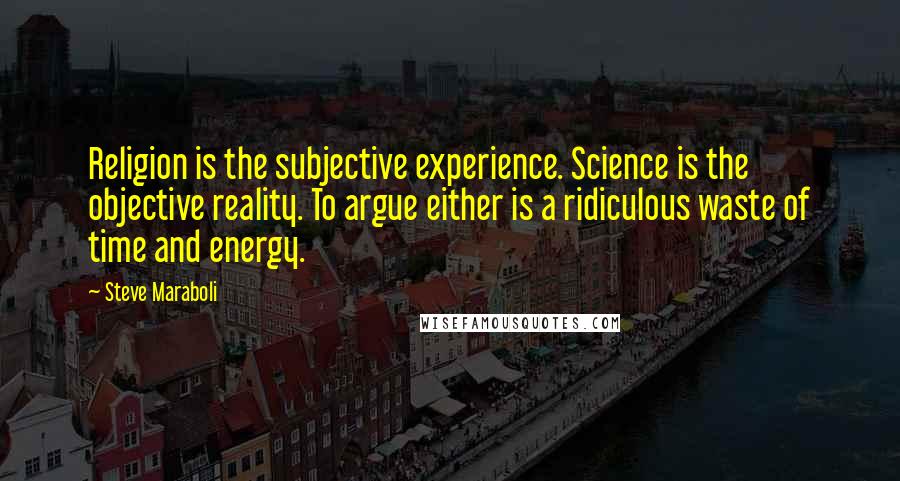 Steve Maraboli Quotes: Religion is the subjective experience. Science is the objective reality. To argue either is a ridiculous waste of time and energy.