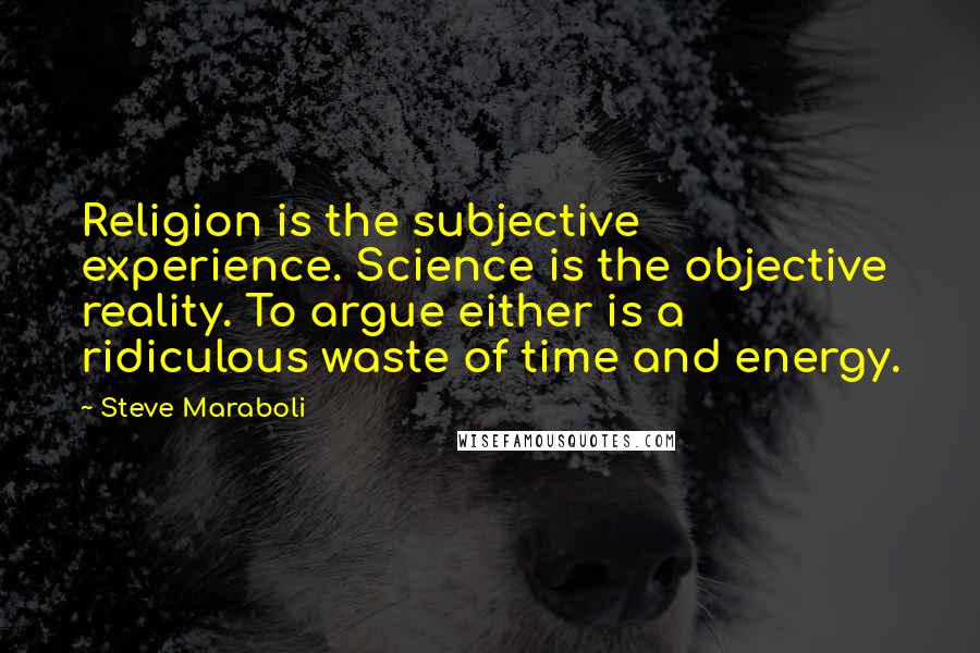 Steve Maraboli Quotes: Religion is the subjective experience. Science is the objective reality. To argue either is a ridiculous waste of time and energy.