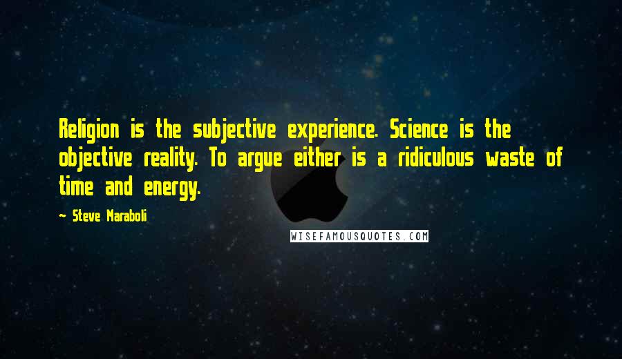 Steve Maraboli Quotes: Religion is the subjective experience. Science is the objective reality. To argue either is a ridiculous waste of time and energy.