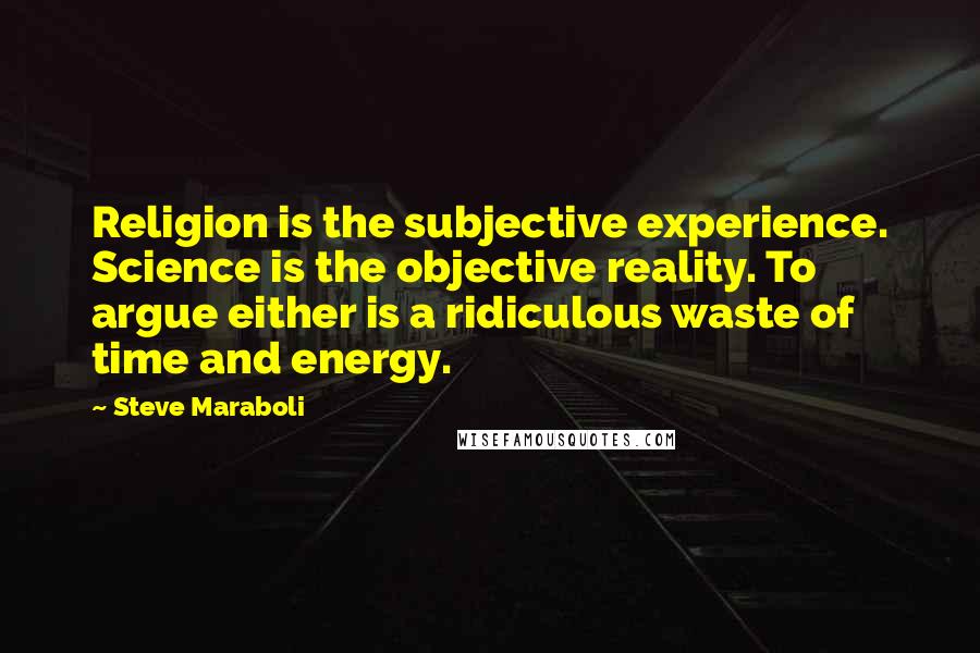 Steve Maraboli Quotes: Religion is the subjective experience. Science is the objective reality. To argue either is a ridiculous waste of time and energy.