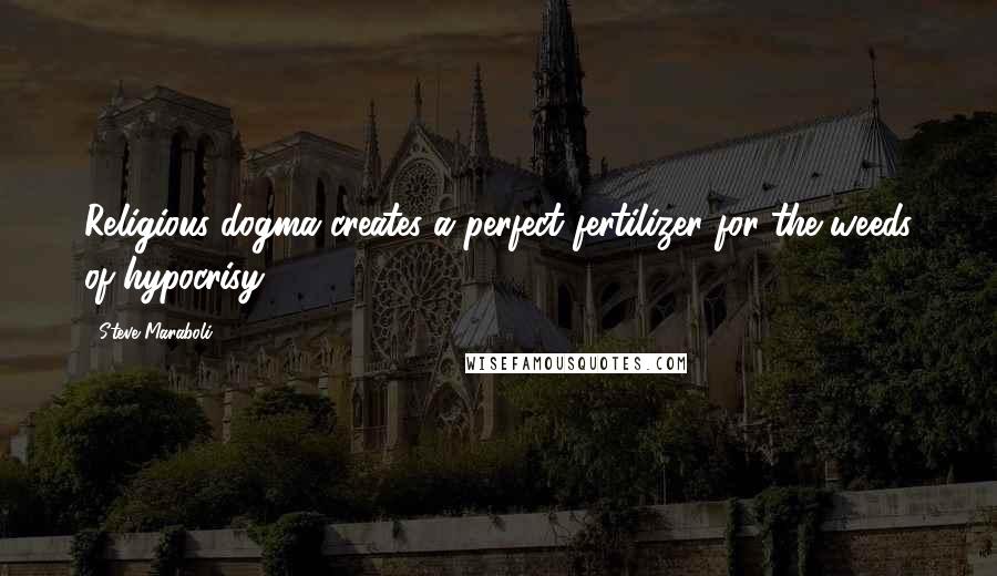 Steve Maraboli Quotes: Religious dogma creates a perfect fertilizer for the weeds of hypocrisy.