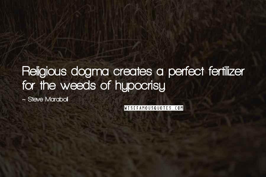 Steve Maraboli Quotes: Religious dogma creates a perfect fertilizer for the weeds of hypocrisy.