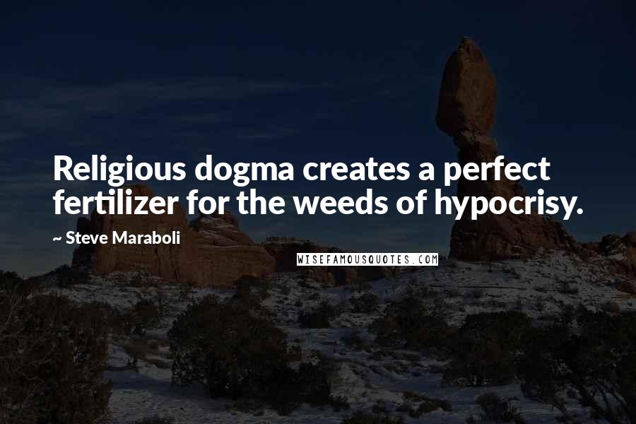 Steve Maraboli Quotes: Religious dogma creates a perfect fertilizer for the weeds of hypocrisy.