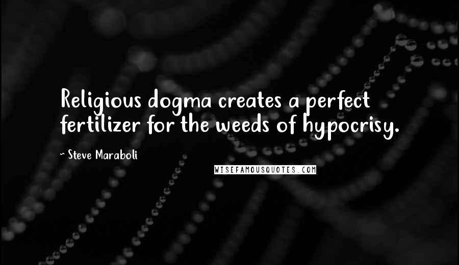 Steve Maraboli Quotes: Religious dogma creates a perfect fertilizer for the weeds of hypocrisy.