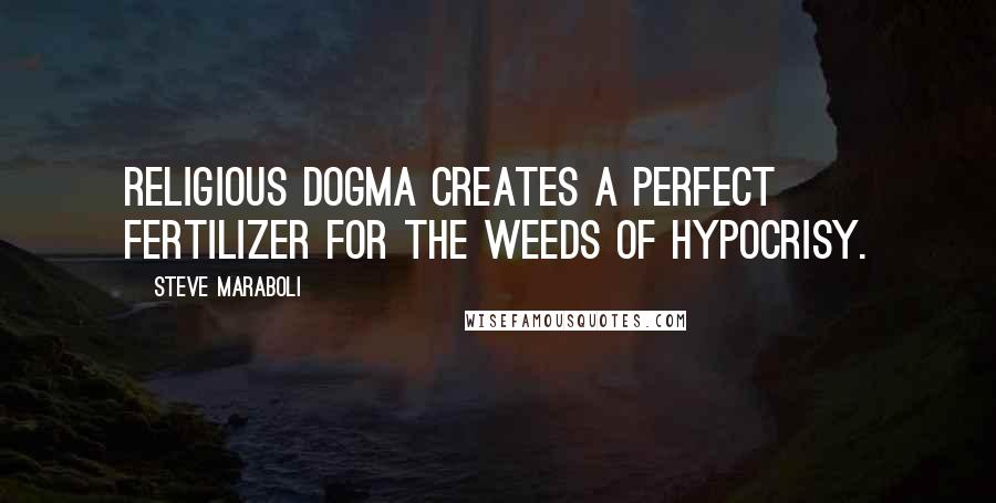 Steve Maraboli Quotes: Religious dogma creates a perfect fertilizer for the weeds of hypocrisy.