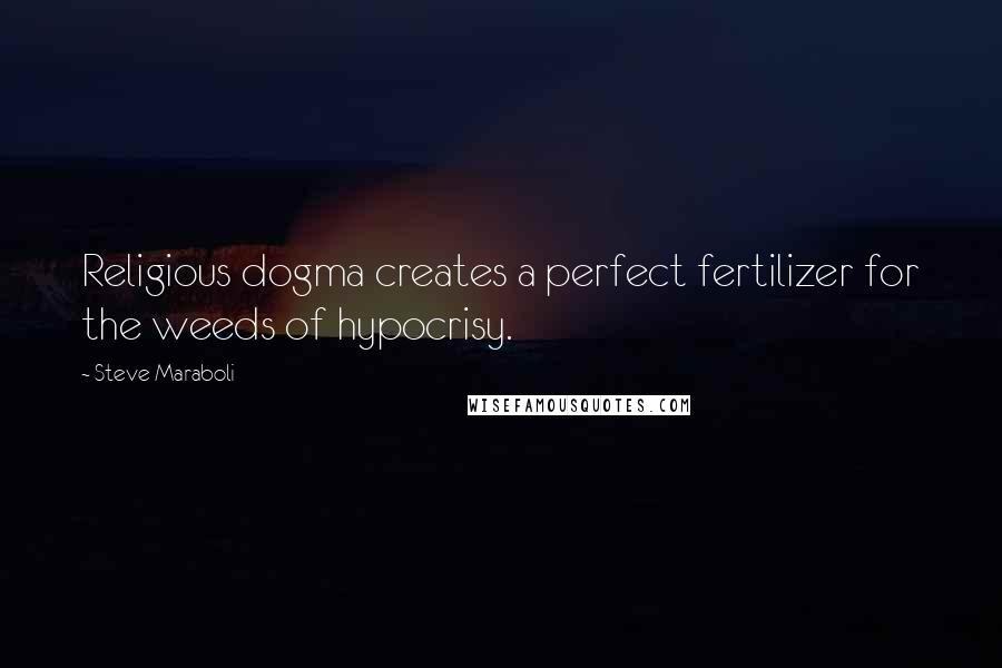 Steve Maraboli Quotes: Religious dogma creates a perfect fertilizer for the weeds of hypocrisy.