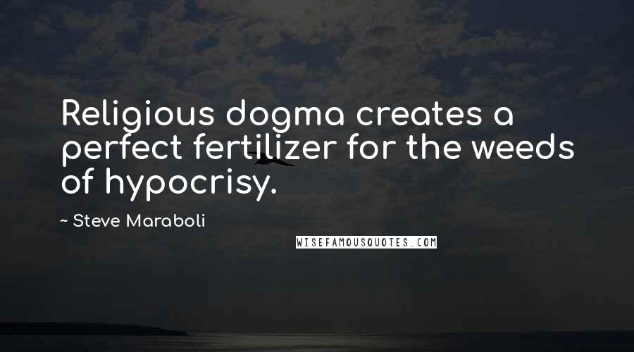 Steve Maraboli Quotes: Religious dogma creates a perfect fertilizer for the weeds of hypocrisy.