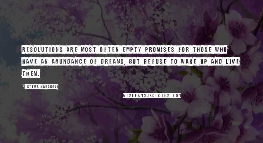 Steve Maraboli Quotes: Resolutions are most often empty promises for those who have an abundance of dreams, but refuse to wake up and live them.