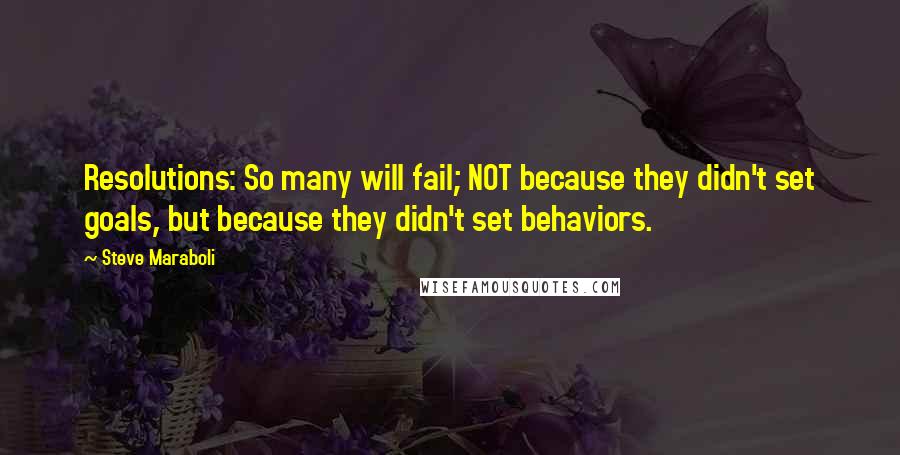 Steve Maraboli Quotes: Resolutions: So many will fail; NOT because they didn't set goals, but because they didn't set behaviors.