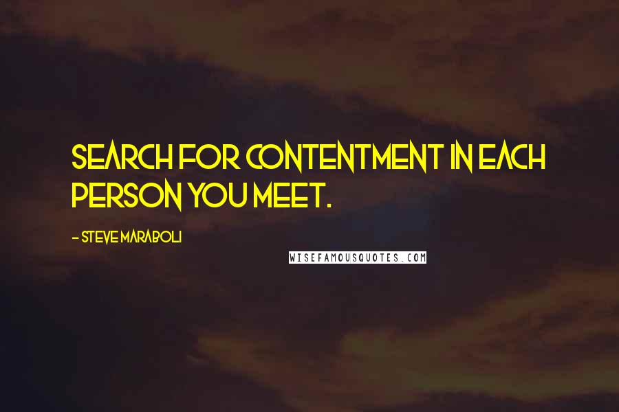 Steve Maraboli Quotes: Search for contentment in each person you meet.