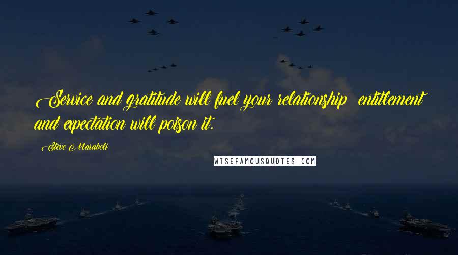 Steve Maraboli Quotes: Service and gratitude will fuel your relationship; entitlement and expectation will poison it.