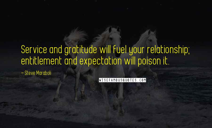 Steve Maraboli Quotes: Service and gratitude will fuel your relationship; entitlement and expectation will poison it.