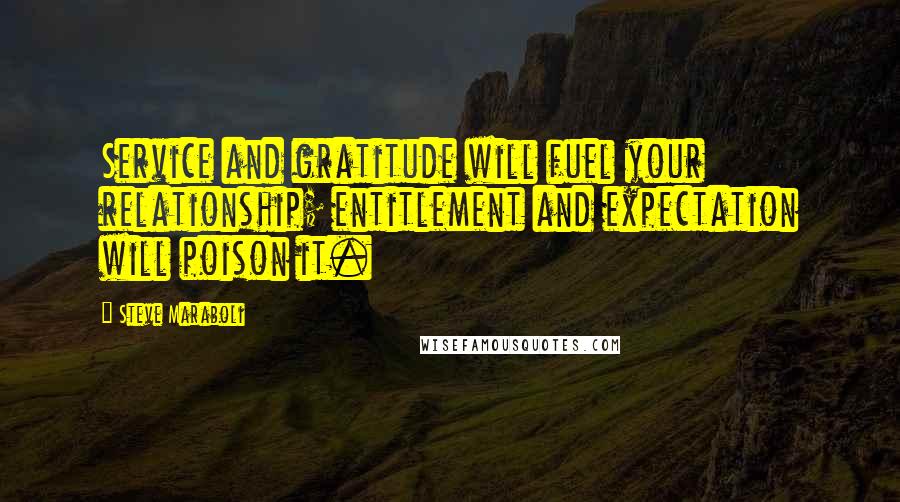 Steve Maraboli Quotes: Service and gratitude will fuel your relationship; entitlement and expectation will poison it.