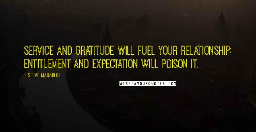 Steve Maraboli Quotes: Service and gratitude will fuel your relationship; entitlement and expectation will poison it.