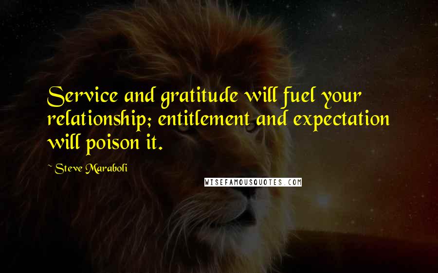 Steve Maraboli Quotes: Service and gratitude will fuel your relationship; entitlement and expectation will poison it.