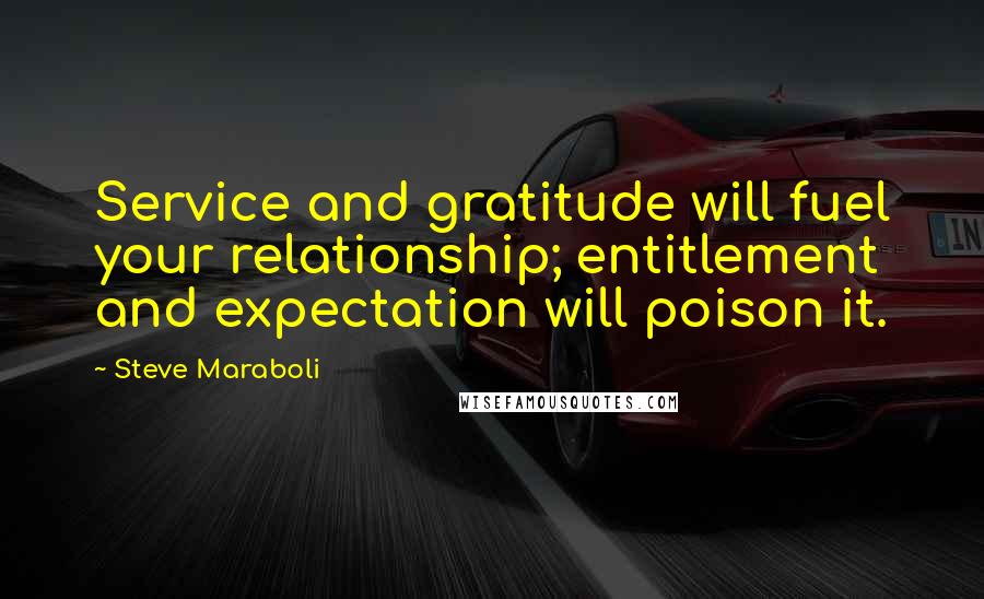 Steve Maraboli Quotes: Service and gratitude will fuel your relationship; entitlement and expectation will poison it.