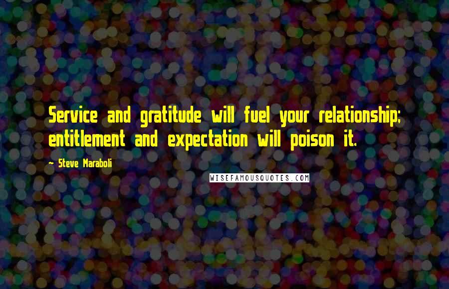 Steve Maraboli Quotes: Service and gratitude will fuel your relationship; entitlement and expectation will poison it.