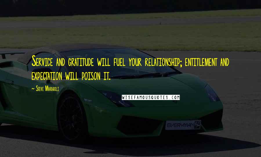 Steve Maraboli Quotes: Service and gratitude will fuel your relationship; entitlement and expectation will poison it.