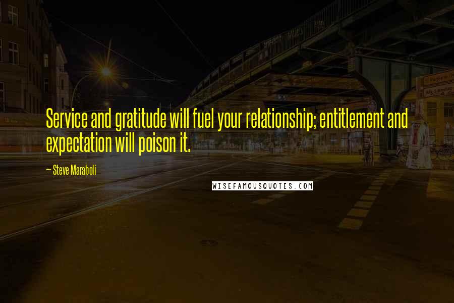 Steve Maraboli Quotes: Service and gratitude will fuel your relationship; entitlement and expectation will poison it.