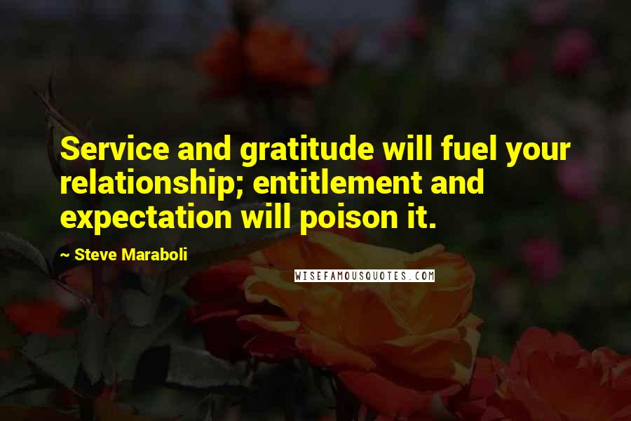 Steve Maraboli Quotes: Service and gratitude will fuel your relationship; entitlement and expectation will poison it.