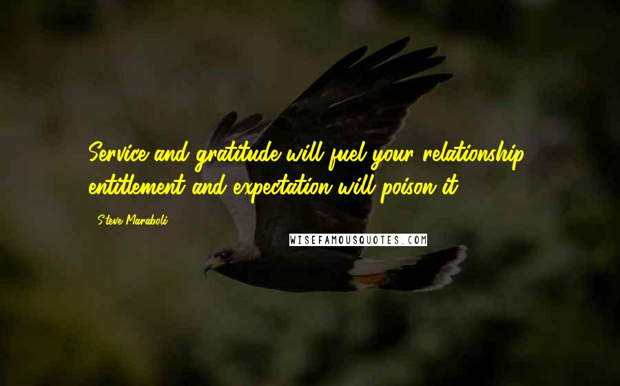 Steve Maraboli Quotes: Service and gratitude will fuel your relationship; entitlement and expectation will poison it.