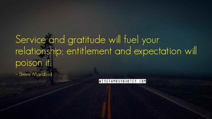 Steve Maraboli Quotes: Service and gratitude will fuel your relationship; entitlement and expectation will poison it.