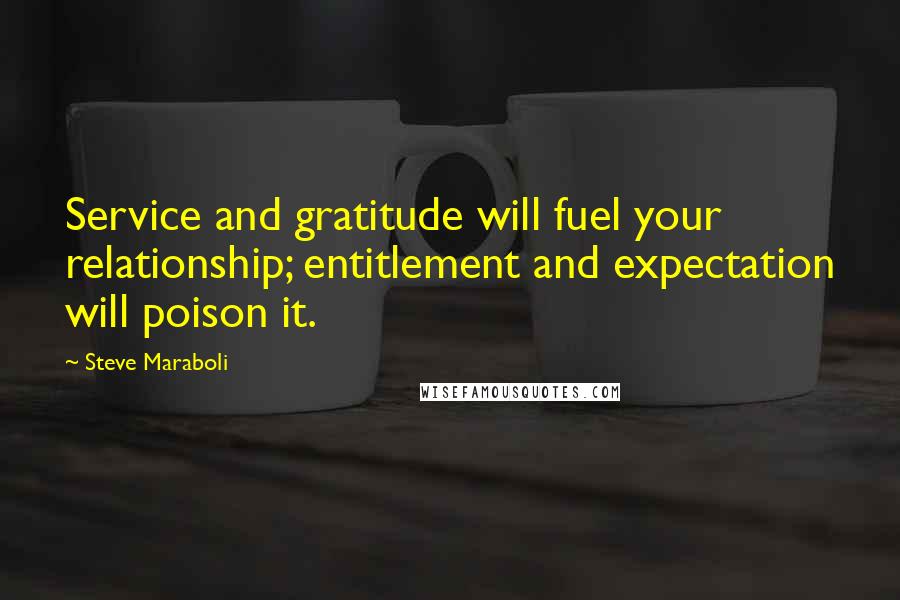 Steve Maraboli Quotes: Service and gratitude will fuel your relationship; entitlement and expectation will poison it.