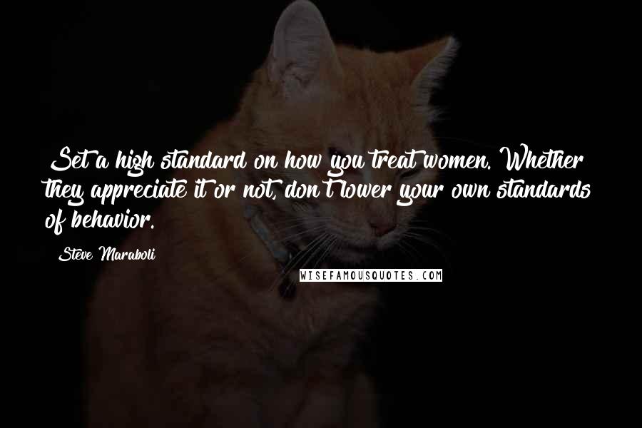 Steve Maraboli Quotes: Set a high standard on how you treat women. Whether they appreciate it or not, don't lower your own standards of behavior.