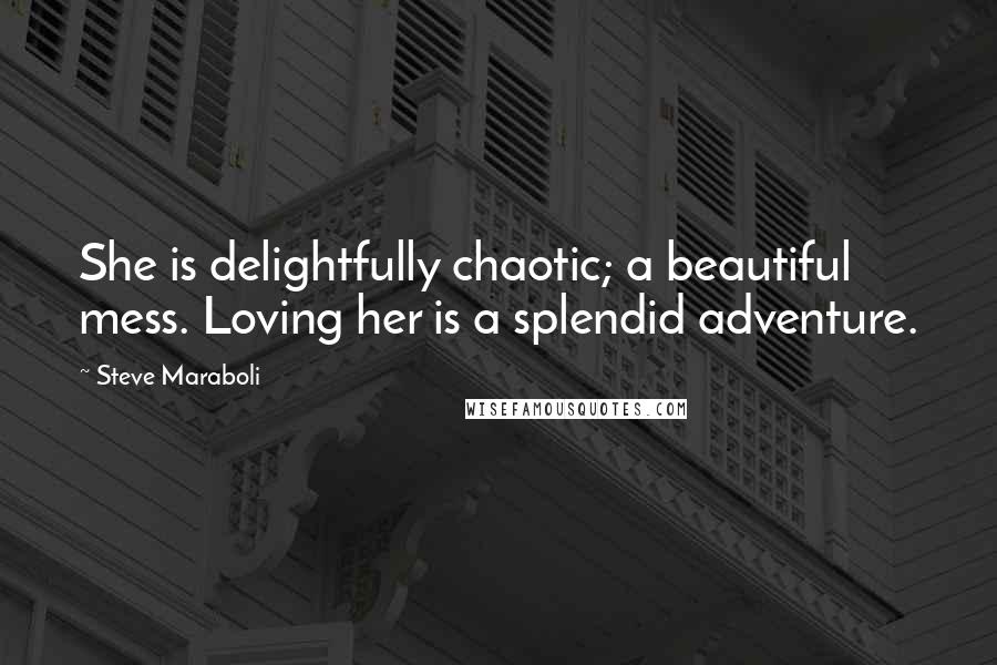 Steve Maraboli Quotes: She is delightfully chaotic; a beautiful mess. Loving her is a splendid adventure.