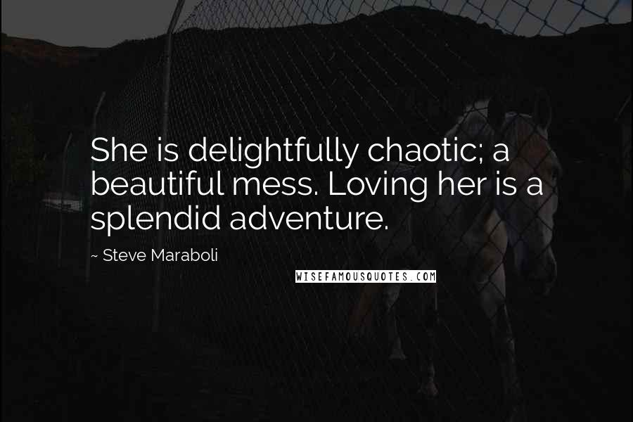 Steve Maraboli Quotes: She is delightfully chaotic; a beautiful mess. Loving her is a splendid adventure.