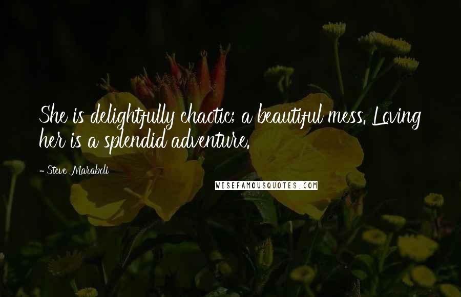 Steve Maraboli Quotes: She is delightfully chaotic; a beautiful mess. Loving her is a splendid adventure.