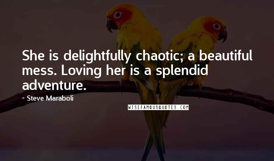 Steve Maraboli Quotes: She is delightfully chaotic; a beautiful mess. Loving her is a splendid adventure.