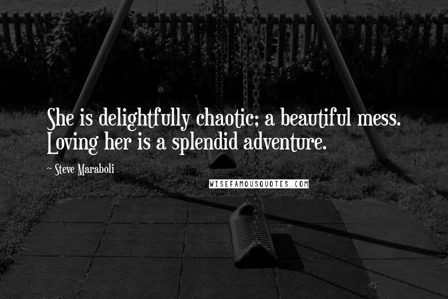 Steve Maraboli Quotes: She is delightfully chaotic; a beautiful mess. Loving her is a splendid adventure.