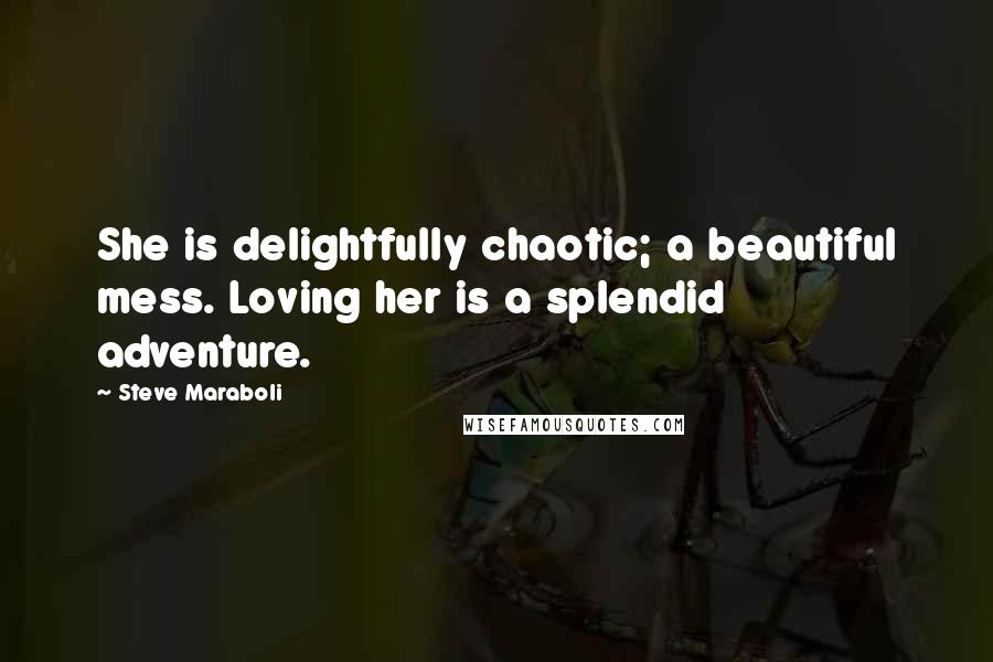 Steve Maraboli Quotes: She is delightfully chaotic; a beautiful mess. Loving her is a splendid adventure.