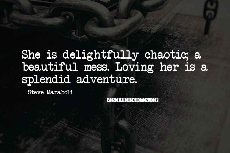 Steve Maraboli Quotes: She is delightfully chaotic; a beautiful mess. Loving her is a splendid adventure.