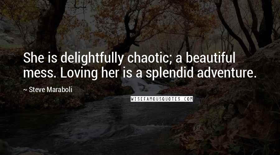 Steve Maraboli Quotes: She is delightfully chaotic; a beautiful mess. Loving her is a splendid adventure.