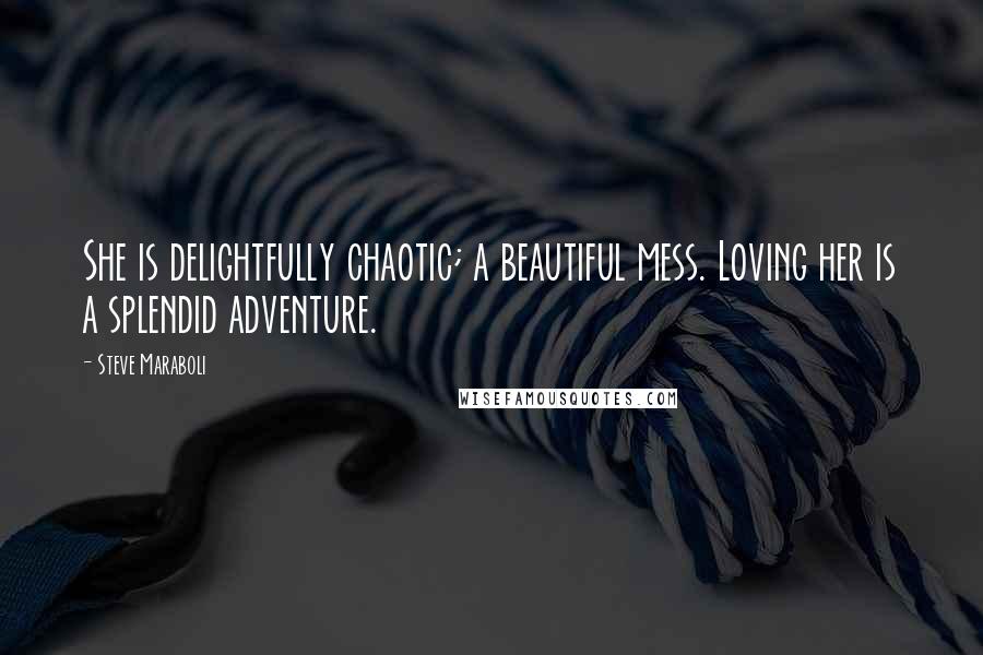 Steve Maraboli Quotes: She is delightfully chaotic; a beautiful mess. Loving her is a splendid adventure.