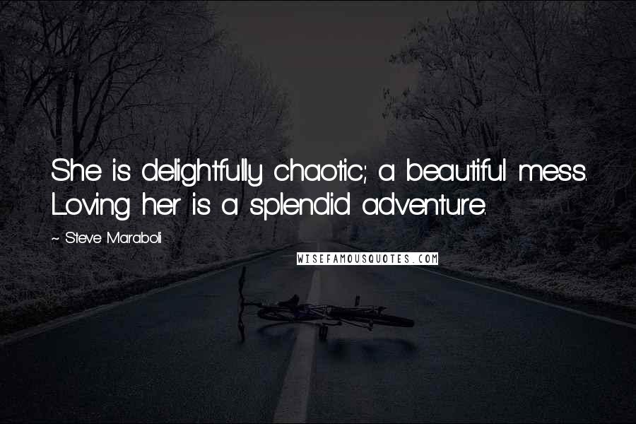 Steve Maraboli Quotes: She is delightfully chaotic; a beautiful mess. Loving her is a splendid adventure.